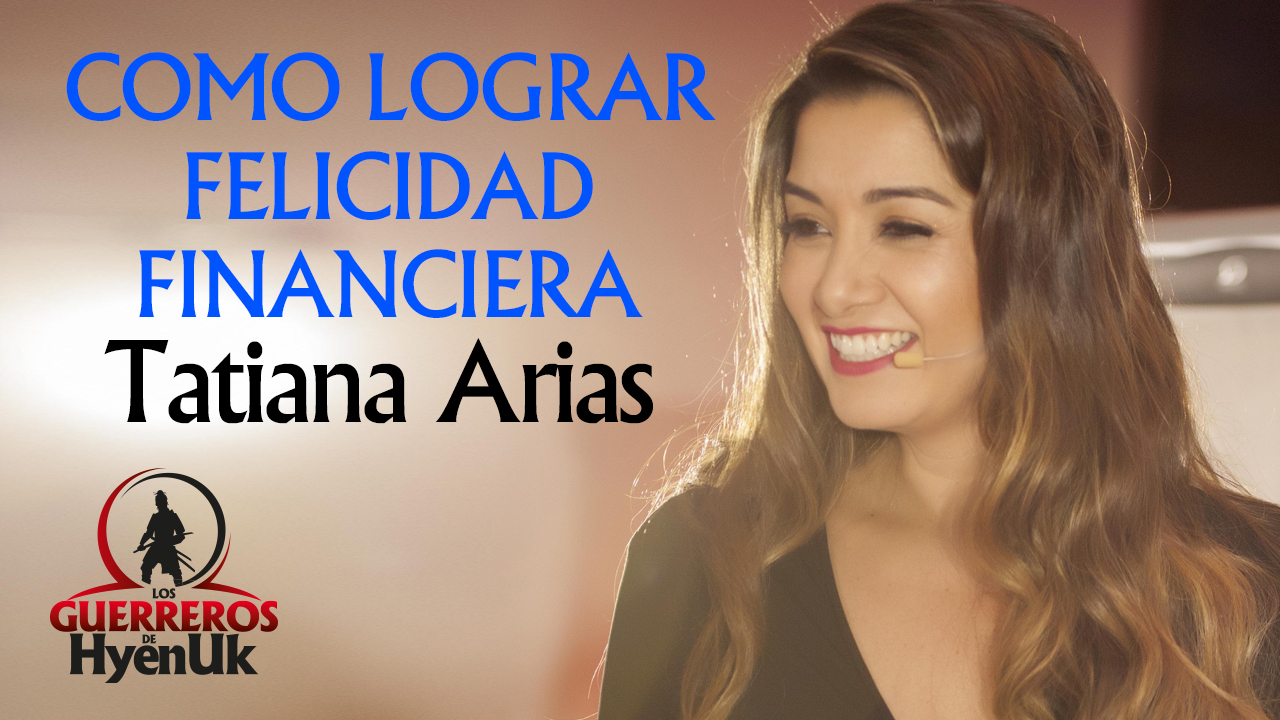 Cómo Lograr Felicidad Financiera – Tatiana Arias | Educando #GuerrerosDeHyenuk