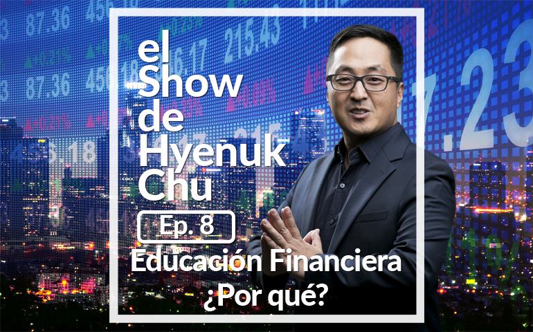 Educación Financiera ¿Por qué? – El Show de Hyenuk Chu - Episodio 8