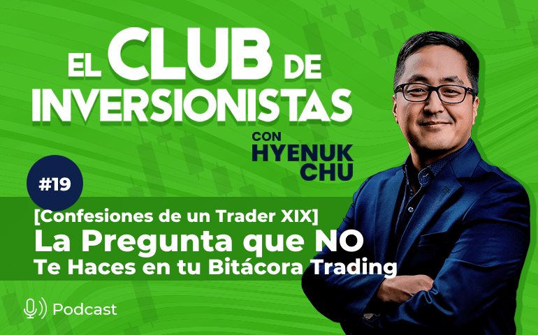 19 [Confesiones de un Trader XIX] La Pregunta que NO Te Haces en tu Bitácora Trading – Hyenuk Chu
