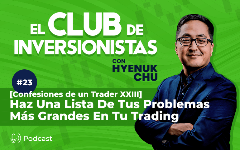 23 [Confesiones de un Trader XXIII] Haz Una Lista de Tus Problemas Más Grandes en tu Trading – Hyenuk Chu