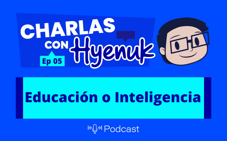 Educación o Inteligencia [Charlas con Hyenuk] Ep. 5
